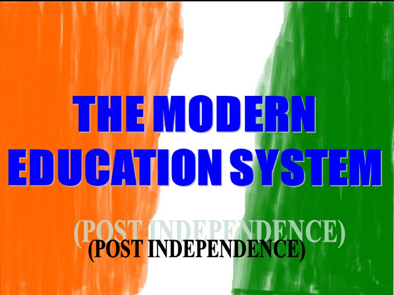 THE MODERN  EDUCATION SYSTEM (POST INDEPENDENCE)